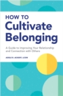 Image for How to Cultivate Belonging: A Guide to Improving Your Relationship and Connection With Others