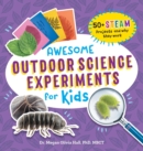 Image for Awesome Outdoor Science Experiments for Kids : 50+ STEAM Projects and Why They Work