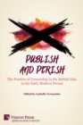 Image for Publish and Perish : The Practice of Censorship in the British Isles in the Early Modern Period
