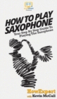 Image for How To Play Saxophone : Your Step By Step Guide To Playing The Saxophone