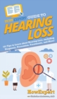 Image for HowExpert Guide to Hearing Loss : 101 Tips to Learn about Hearing Loss, including Diagnosis, Prevention, Treatments, and More!