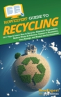 Image for HowExpert Guide to Recycling : 101+ Tips to Learn How to Recycle, Eliminate Disposables, Reduce Waste &amp; Pollution, Conserve Resources, Save Energy, and Protect the Environment