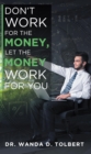 Image for Don&#39;t Work For The Money, Let The Money Work For You