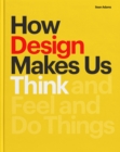 Image for How Design Makes Us Think: And Feel and Do Things