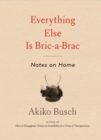 Image for Everything Else Is Bric-a-Brac: Notes on Home