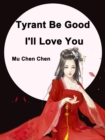 Image for Tyrant Be Good, I&#39;ll Love You