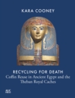 Image for Recycling for Death : Coffin Reuse in Ancient Egypt and the Theban Royal Caches