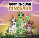 Image for Good Enough Dinosaur : A Story about Self-Esteem and Self-Confidence.