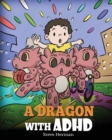 Image for A Dragon With ADHD : A Children&#39;s Story About ADHD. A Cute Book to Help Kids Get Organized, Focus, and Succeed.