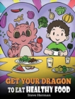 Image for Get Your Dragon To Eat Healthy Food : A Story About Nutrition and Healthy Food Choices