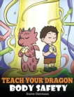 Image for Teach Your Dragon Body Safety : A Story About Personal Boundaries, Appropriate and Inappropriate Touching