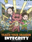 Image for Teach Your Dragon Integrity : A Story About Integrity, Honesty, Honor and Positive Moral Behaviors