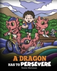 Image for A Dragon Has To Persevere : A Story About Perseverance, Persistence, and Not Giving Up