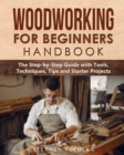 Image for Woodworking for Beginners Handbook : The Step-by-Step Guide with Tools, Techniques, Tips and Starter Projects