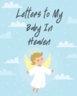 Image for Letters To My Baby In Heaven : A Diary Of All The Things I Wish I Could Say Newborn Memories Grief Journal Loss of a Baby Sorrowful Season Forever In Your Heart Remember and Reflect