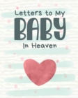 Image for Letters To My Baby In Heaven : A Diary Of All The Things I Wish I Could Say Newborn Memories Grief Journal Loss of a Baby Sorrowful Season Forever In Your Heart Remember and Reflect