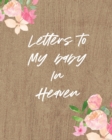 Image for Letters To My Baby In Heaven : A Diary Of All The Things I Wish I Could Say Newborn Memories Grief Journal Loss of a Baby Sorrowful Season Forever In Your Heart Remember and Reflect