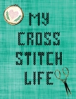 Image for My Cross Stitch Life : Cross Stitchers Journal DIY Crafters Hobbyists Pattern Lovers Collectibles Gift For Crafters Birthday Teens Adults How To Needlework Grid Templates