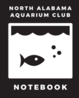 Image for North Alabama Aquarium Club Notebook : Fish Hobby Fish Book Log Book Plants Pond Fish Freshwater Pacific Northwest Ecology Saltwater Marine Reef
