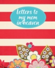 Image for Letters To My Mom In Heaven : : Wonderful Mom Heart Feels Treasure Keepsake Memories Grief Journal Our Story Dear Mom For Daughters For Sons