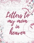 Image for Letters To My Mom In Heaven : Wonderful Mom Heart Feels Treasure Keepsake Memories Grief Journal Our Story Dear Mom For Daughters For Sons