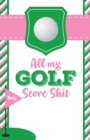 Image for All My Golf Score Shit : Game Score Sheets Golf Stats Tracker Disc Golf Fairways From Tee To Green