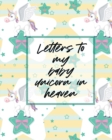 Image for Letters To My Baby Unicorn In Heaven : A Diary Of All The Things I Wish I Could Say Newborn Memories Grief Journal Loss of a Baby Sorrowful Season Forever In Your Heart Remember and Reflect