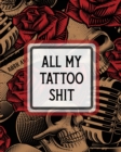 Image for All My Tattoo Shit : Cultural Body Art Doodle Design Inked Sleeves Traditional Rose Free Hand Lettering