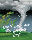 Image for Don&#39;t Call Me The Weather Girl : For Kids Forecast Atmospheric Sciences Storm Chaser