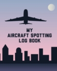 Image for My Aircraft Spotting Log Book : Plane Spotter Enthusiasts - Flight Path - Airports - Pilots - Flight Attendants