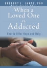 Image for When a loved one is addicted: how to offer hope and help