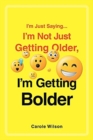 Image for I&#39;m Just Saying...I&#39;m Not Just Getting Older, I&#39;m Getting Bolder