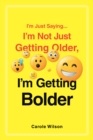 Image for I&#39;m Just Saying...I&#39;m Not Just Getting Older, I&#39;m Getting Bolder