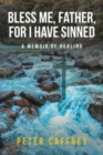 Image for Bless Me, Father, For I Have Sinned : A Memoir of Healing