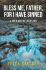 Image for Bless Me, Father, For I Have Sinned: A Memoir of Healing