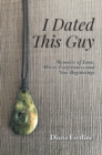 Image for I Dated This Guy: Memoirs of Love, Abuse, Forgiveness and New Beginnings