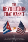 Image for Revolution That Wasn&#39;t: My Candid Observations About the Shared Cuba and US Histories