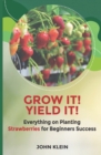 Image for Grow it! Yield it! : Everything on Planting Strawberries for Beginner&#39;s Success