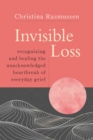Image for Invisible Loss : Recognizing and Healing the Unacknowledged Heartbreak of Everyday Grief