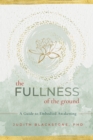 Image for The fullness of the ground  : a guide to embodied awakening