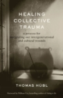 Image for Healing collective trauma  : a process for integrating our intergenerational &amp; cultural wounds