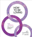 Image for How to Be Loving: The Journal: Relax Your Mind. Connect with the Divine.
