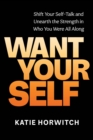 Image for Want your self  : shift your self-talk and unearth the strength in who you were all along