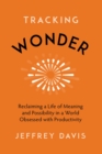 Image for Tracking Wonder : Reclaiming a Life of Meaning and Possibility in a World Obsessed with Productivity