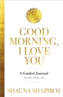 Image for Good Morning, I Love You : A Guided Journal for Calm, Clarity, and Joy