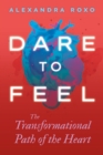 Image for Dare to feel  : the transformational path of the heart