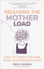 Image for Releasing the mother load  : how to carry less and enjoy motherhood more