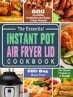 Image for The Essential Instant Pot Air Fryer Lid Cookbook : 600 Incredible, Irresistible and Super Crispy Recipes for Smart People on A Budget (600-Day Meal Plan)