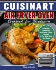 Image for Cuisinart Air Fryer Oven Cookbook for Beginners : Incredible, Irresistible and Super Crispy Recipes to Fry, Bake, Grill, and Roast