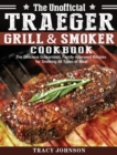 Image for The Unofficial Traeger Grill &amp; Smoker Cookbook : The Delicious Guaranteed, Family-Approved Recipes for Smoking All Types of Meat